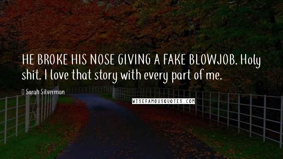 Sarah Silverman Quotes: HE BROKE HIS NOSE GIVING A FAKE BLOWJOB. Holy shit. I love that story with every part of me.