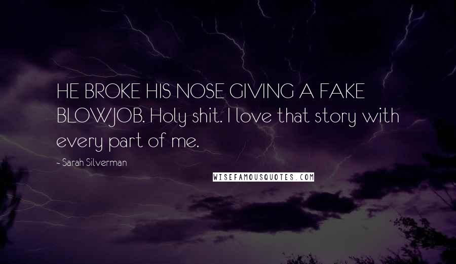 Sarah Silverman Quotes: HE BROKE HIS NOSE GIVING A FAKE BLOWJOB. Holy shit. I love that story with every part of me.