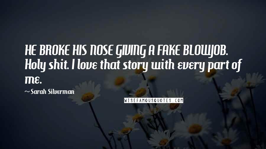 Sarah Silverman Quotes: HE BROKE HIS NOSE GIVING A FAKE BLOWJOB. Holy shit. I love that story with every part of me.