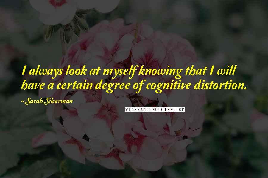 Sarah Silverman Quotes: I always look at myself knowing that I will have a certain degree of cognitive distortion.