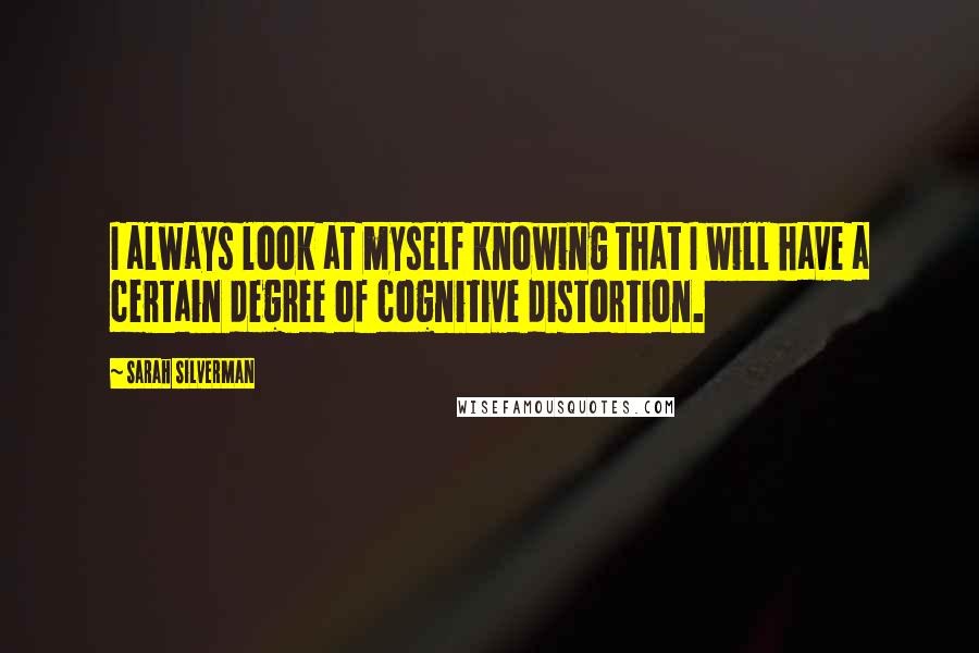 Sarah Silverman Quotes: I always look at myself knowing that I will have a certain degree of cognitive distortion.