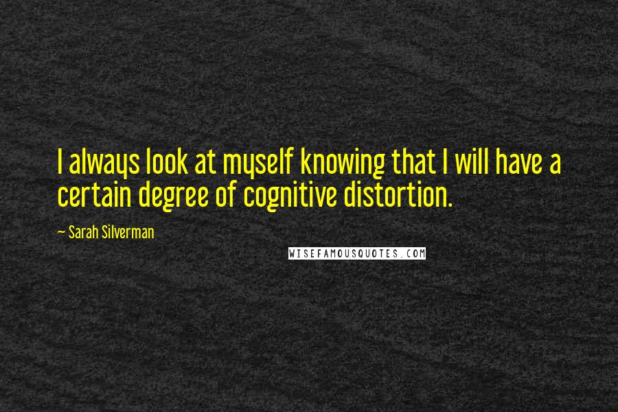 Sarah Silverman Quotes: I always look at myself knowing that I will have a certain degree of cognitive distortion.