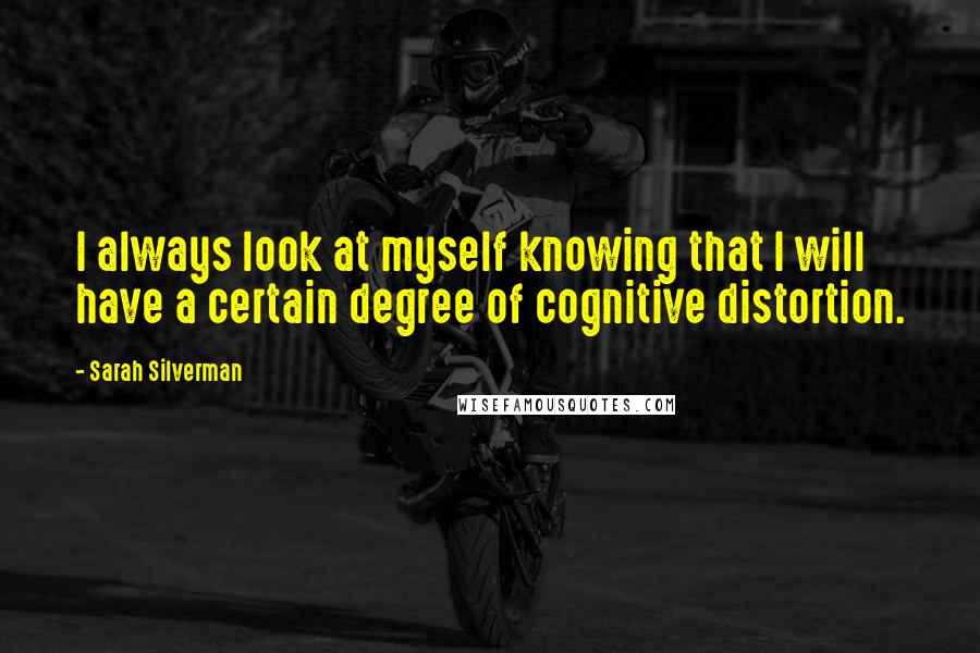 Sarah Silverman Quotes: I always look at myself knowing that I will have a certain degree of cognitive distortion.