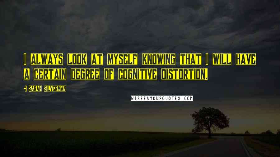 Sarah Silverman Quotes: I always look at myself knowing that I will have a certain degree of cognitive distortion.