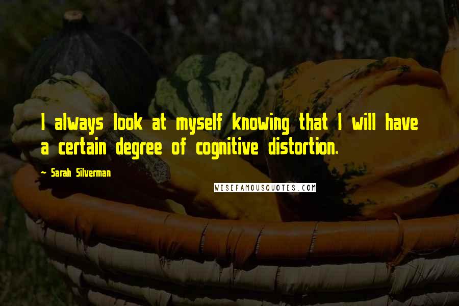Sarah Silverman Quotes: I always look at myself knowing that I will have a certain degree of cognitive distortion.
