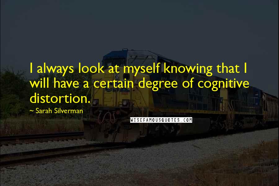 Sarah Silverman Quotes: I always look at myself knowing that I will have a certain degree of cognitive distortion.