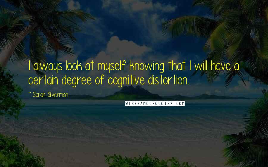 Sarah Silverman Quotes: I always look at myself knowing that I will have a certain degree of cognitive distortion.