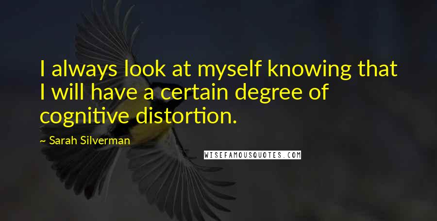 Sarah Silverman Quotes: I always look at myself knowing that I will have a certain degree of cognitive distortion.