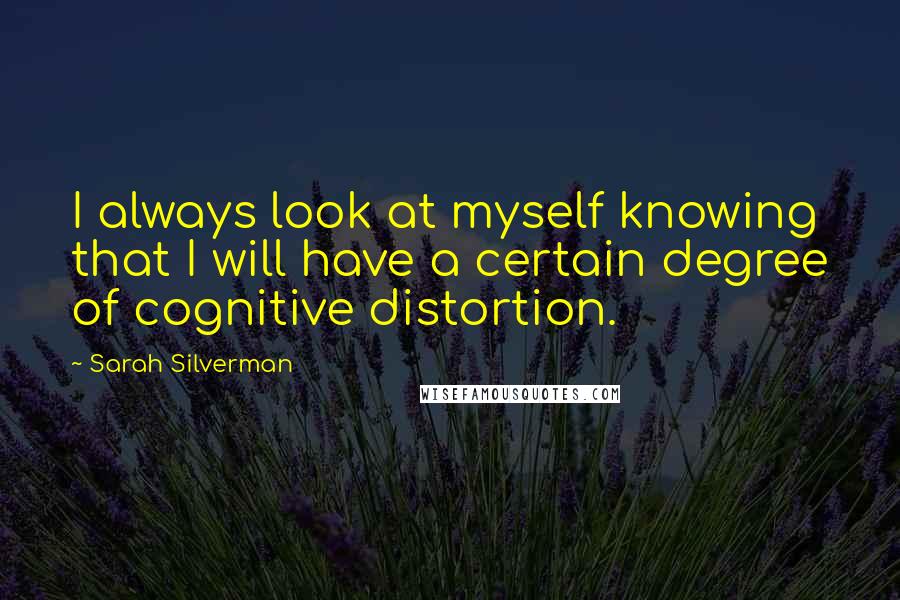 Sarah Silverman Quotes: I always look at myself knowing that I will have a certain degree of cognitive distortion.