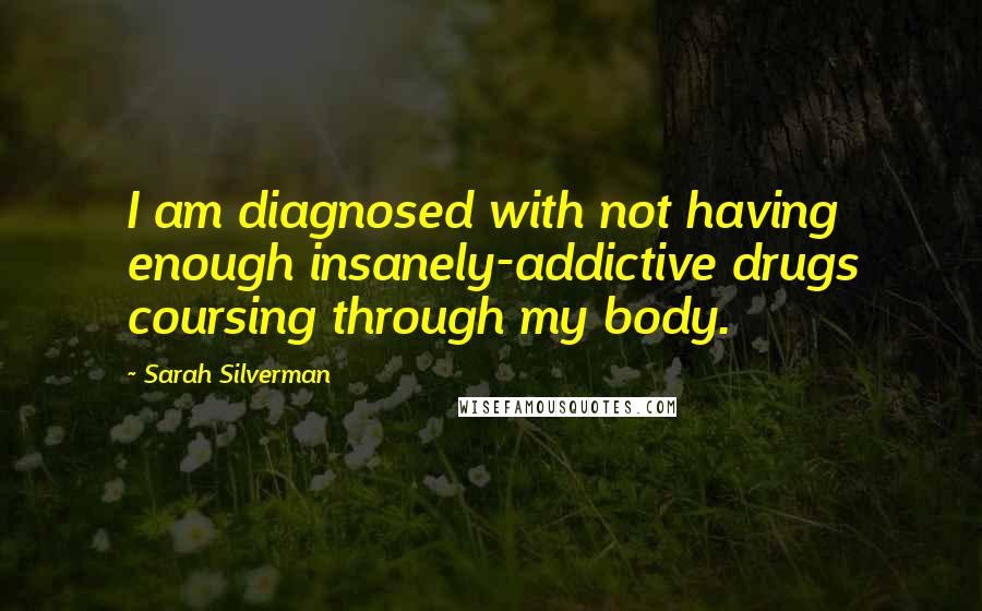 Sarah Silverman Quotes: I am diagnosed with not having enough insanely-addictive drugs coursing through my body.