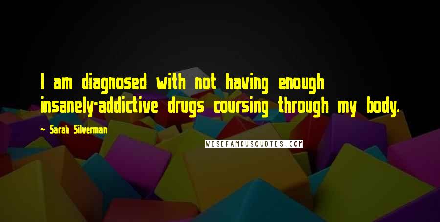 Sarah Silverman Quotes: I am diagnosed with not having enough insanely-addictive drugs coursing through my body.