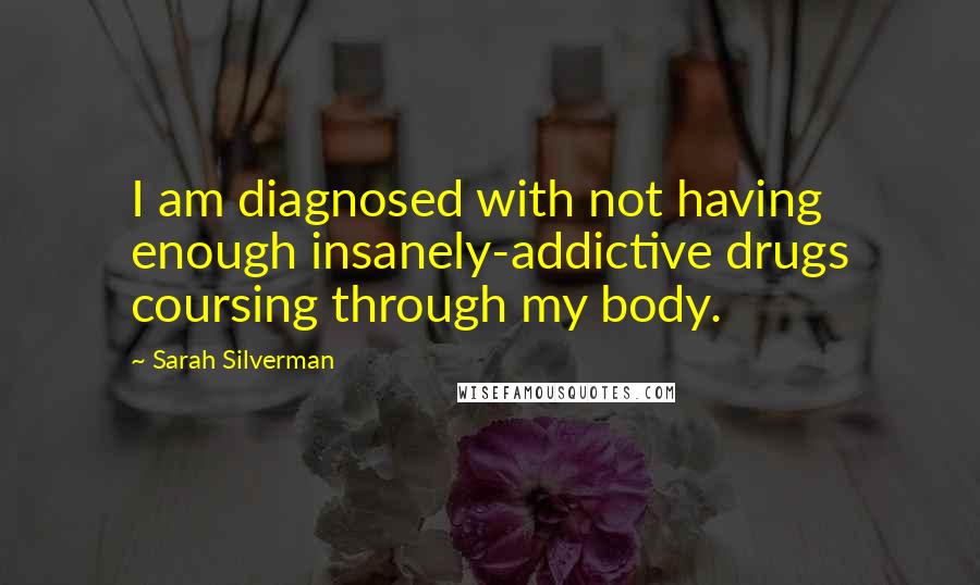 Sarah Silverman Quotes: I am diagnosed with not having enough insanely-addictive drugs coursing through my body.