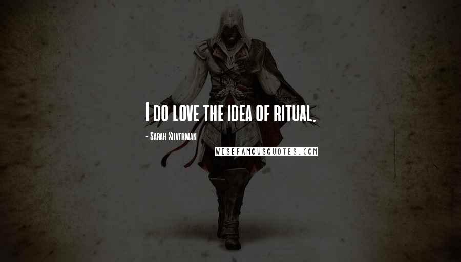 Sarah Silverman Quotes: I do love the idea of ritual.