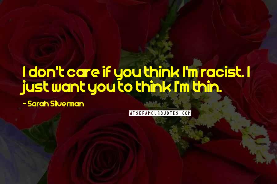 Sarah Silverman Quotes: I don't care if you think I'm racist. I just want you to think I'm thin.