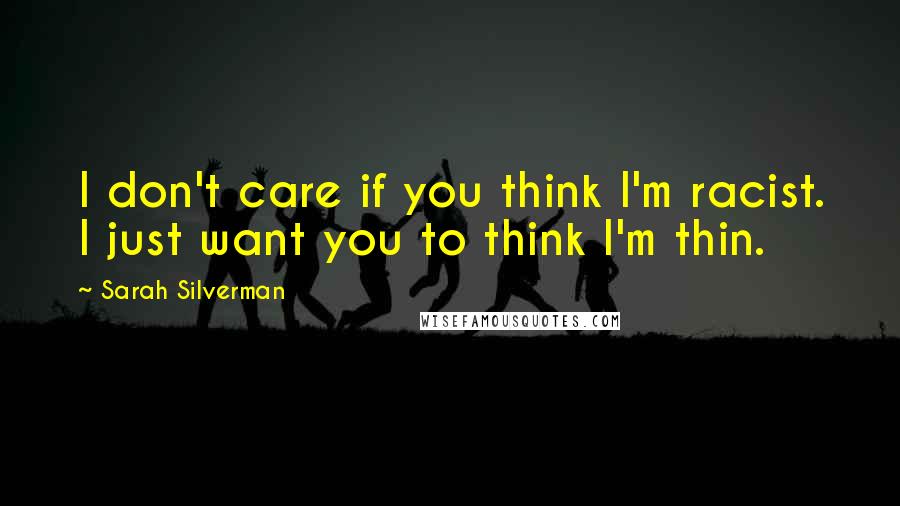 Sarah Silverman Quotes: I don't care if you think I'm racist. I just want you to think I'm thin.