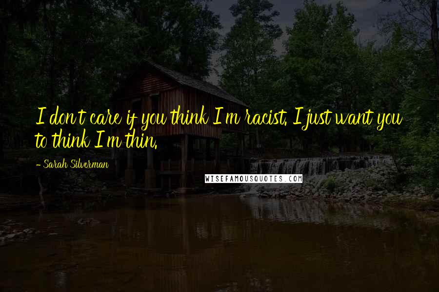 Sarah Silverman Quotes: I don't care if you think I'm racist. I just want you to think I'm thin.