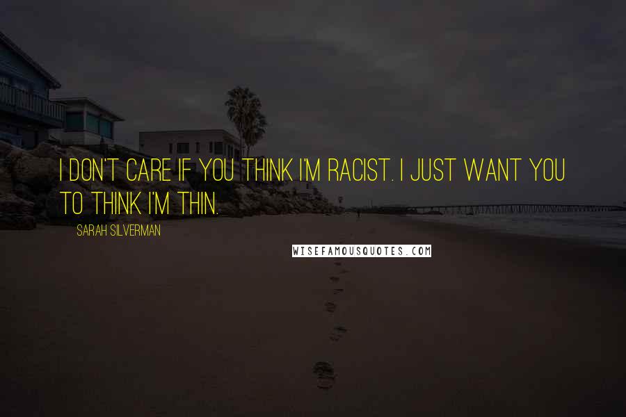 Sarah Silverman Quotes: I don't care if you think I'm racist. I just want you to think I'm thin.
