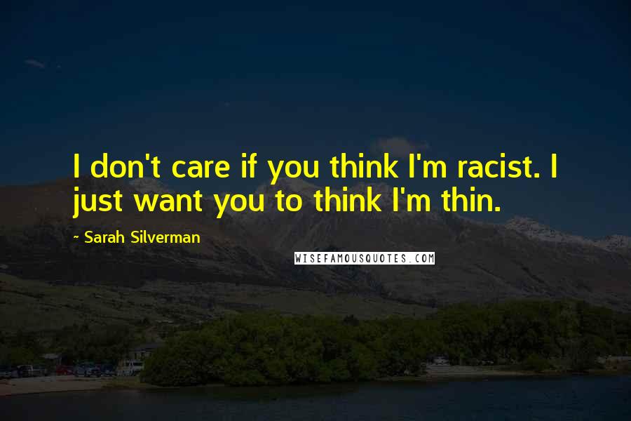 Sarah Silverman Quotes: I don't care if you think I'm racist. I just want you to think I'm thin.