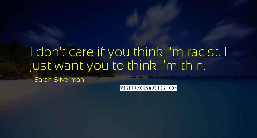 Sarah Silverman Quotes: I don't care if you think I'm racist. I just want you to think I'm thin.