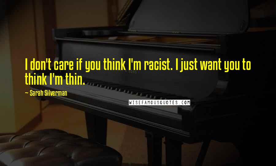 Sarah Silverman Quotes: I don't care if you think I'm racist. I just want you to think I'm thin.