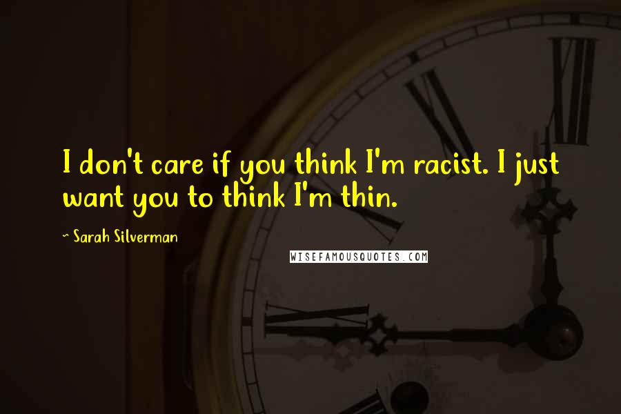 Sarah Silverman Quotes: I don't care if you think I'm racist. I just want you to think I'm thin.