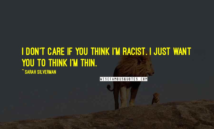 Sarah Silverman Quotes: I don't care if you think I'm racist. I just want you to think I'm thin.
