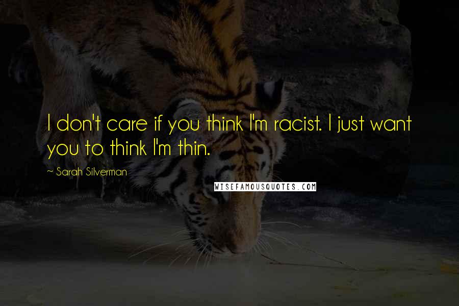 Sarah Silverman Quotes: I don't care if you think I'm racist. I just want you to think I'm thin.