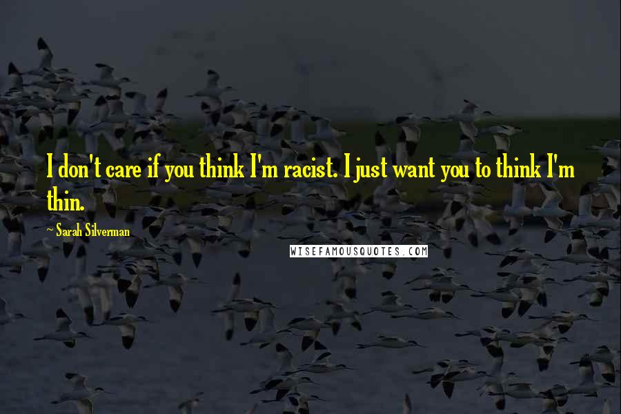Sarah Silverman Quotes: I don't care if you think I'm racist. I just want you to think I'm thin.