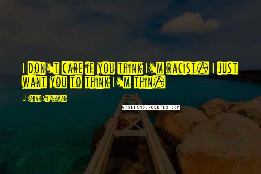Sarah Silverman Quotes: I don't care if you think I'm racist. I just want you to think I'm thin.