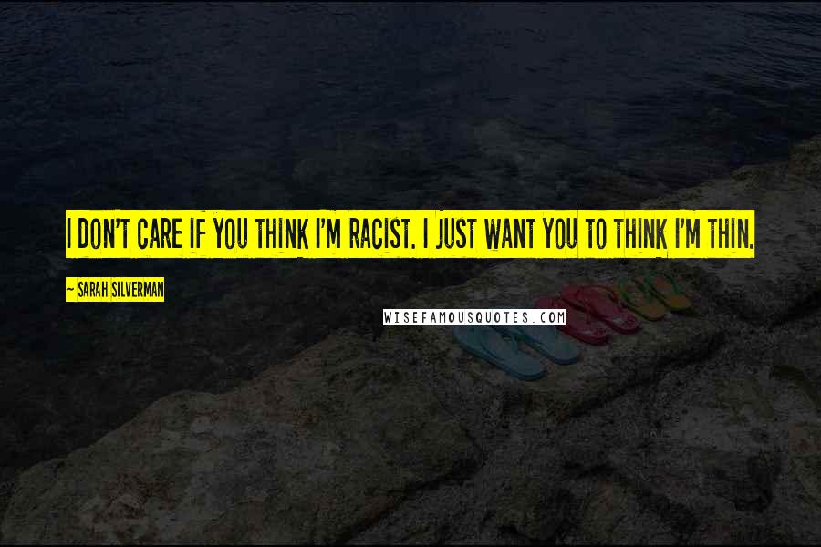 Sarah Silverman Quotes: I don't care if you think I'm racist. I just want you to think I'm thin.