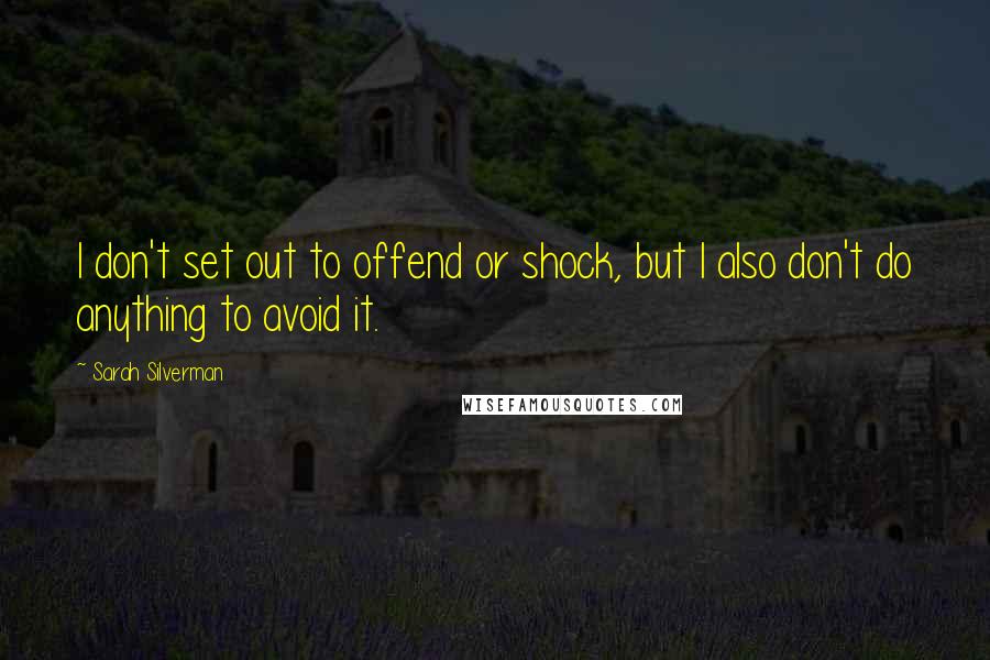 Sarah Silverman Quotes: I don't set out to offend or shock, but I also don't do anything to avoid it.