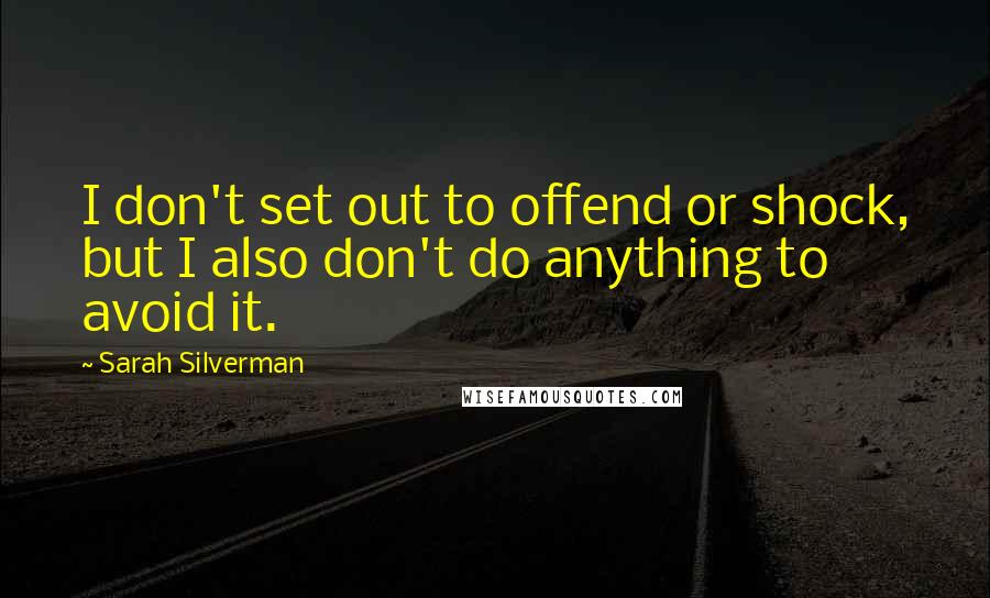 Sarah Silverman Quotes: I don't set out to offend or shock, but I also don't do anything to avoid it.