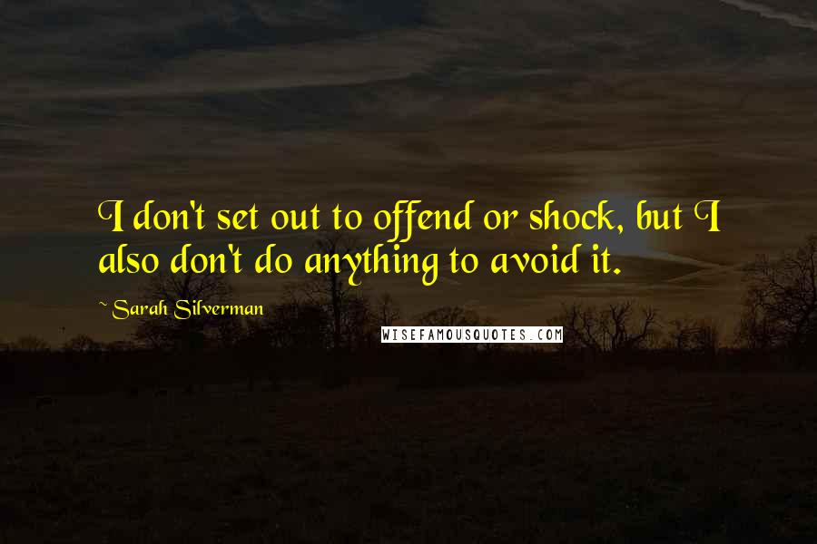 Sarah Silverman Quotes: I don't set out to offend or shock, but I also don't do anything to avoid it.