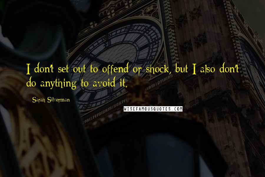 Sarah Silverman Quotes: I don't set out to offend or shock, but I also don't do anything to avoid it.