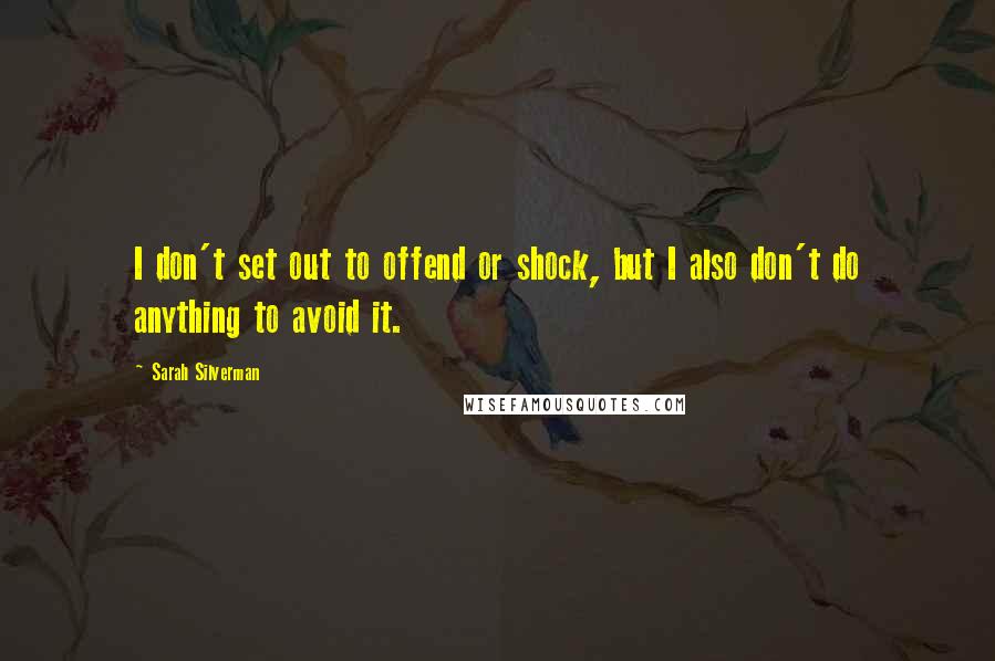 Sarah Silverman Quotes: I don't set out to offend or shock, but I also don't do anything to avoid it.