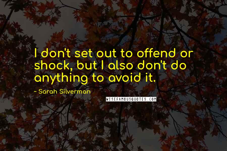 Sarah Silverman Quotes: I don't set out to offend or shock, but I also don't do anything to avoid it.