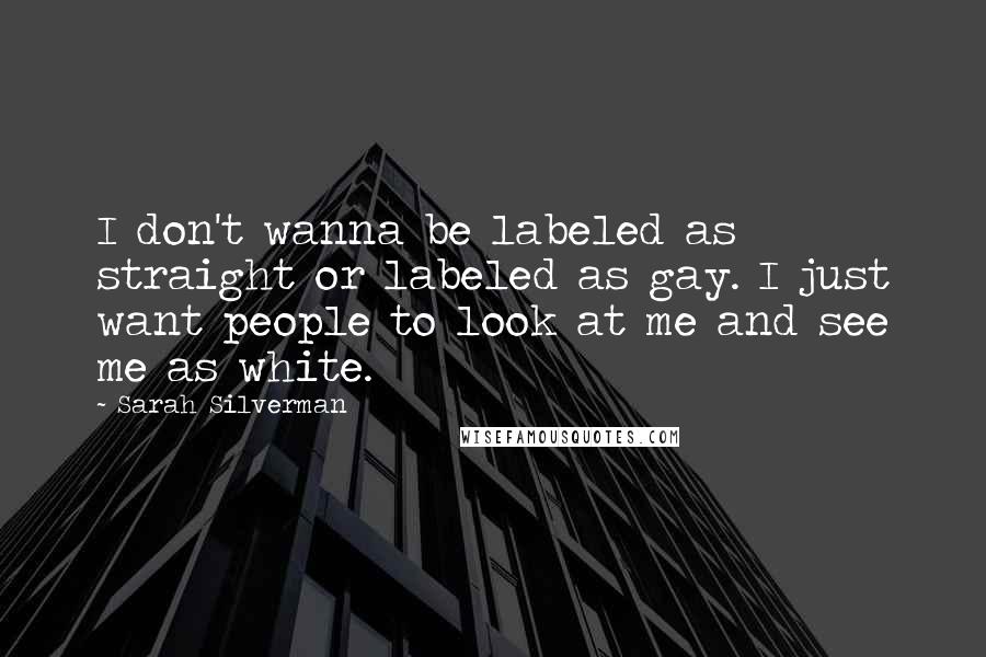 Sarah Silverman Quotes: I don't wanna be labeled as straight or labeled as gay. I just want people to look at me and see me as white.