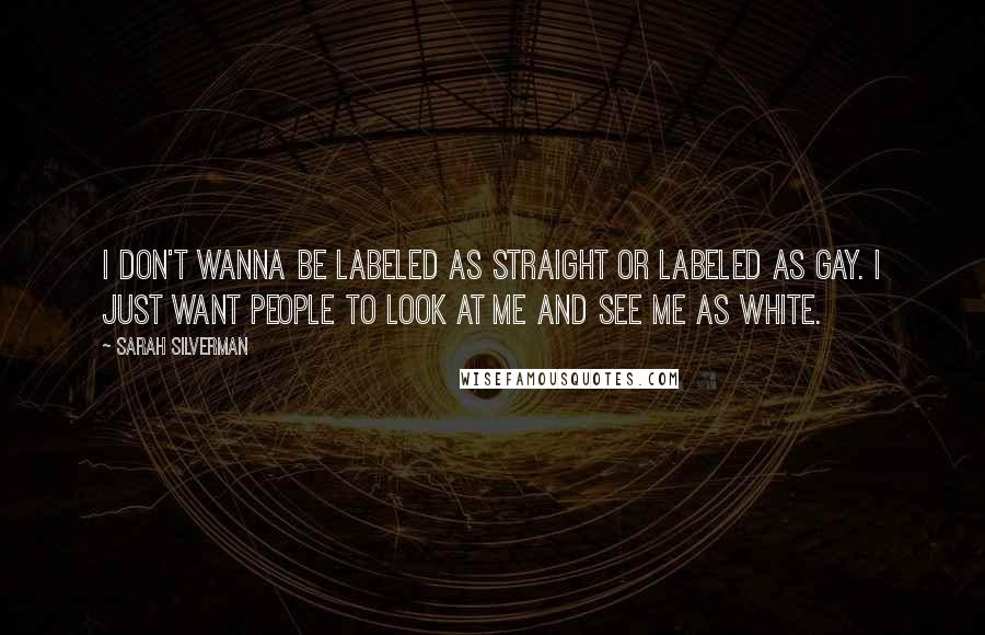 Sarah Silverman Quotes: I don't wanna be labeled as straight or labeled as gay. I just want people to look at me and see me as white.