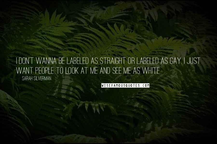 Sarah Silverman Quotes: I don't wanna be labeled as straight or labeled as gay. I just want people to look at me and see me as white.