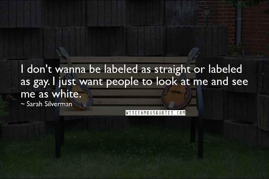 Sarah Silverman Quotes: I don't wanna be labeled as straight or labeled as gay. I just want people to look at me and see me as white.