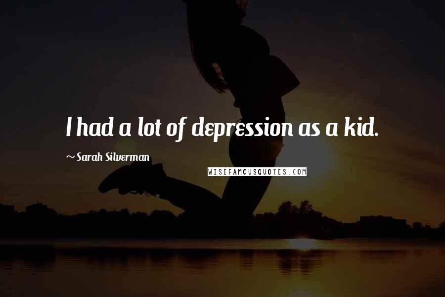 Sarah Silverman Quotes: I had a lot of depression as a kid.