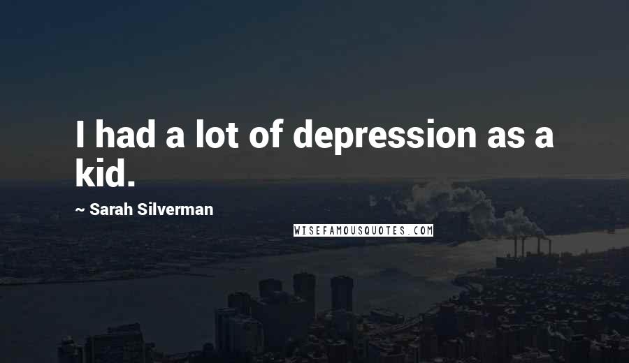 Sarah Silverman Quotes: I had a lot of depression as a kid.