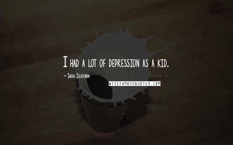 Sarah Silverman Quotes: I had a lot of depression as a kid.