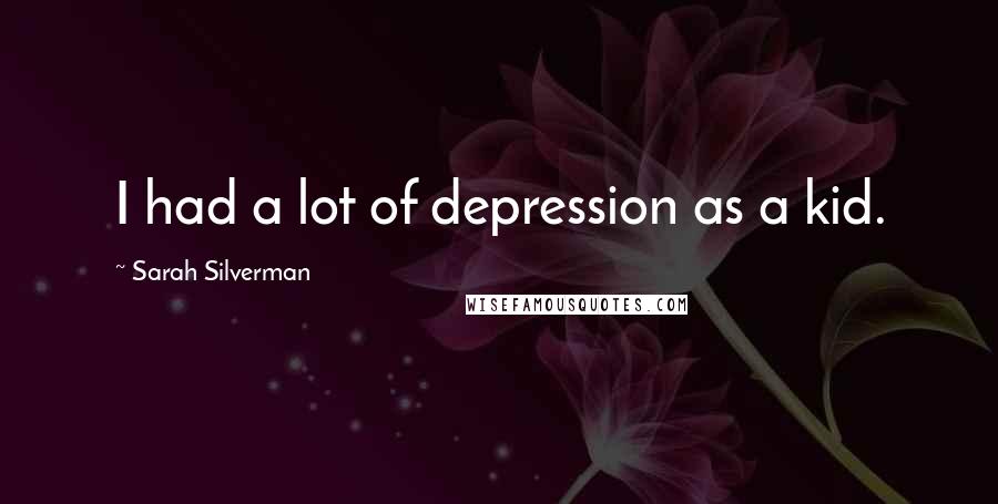 Sarah Silverman Quotes: I had a lot of depression as a kid.