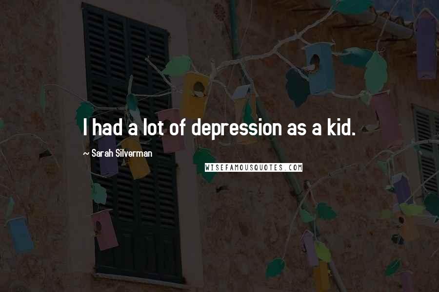 Sarah Silverman Quotes: I had a lot of depression as a kid.