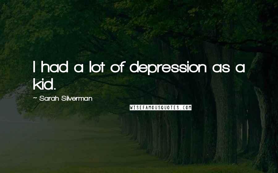 Sarah Silverman Quotes: I had a lot of depression as a kid.