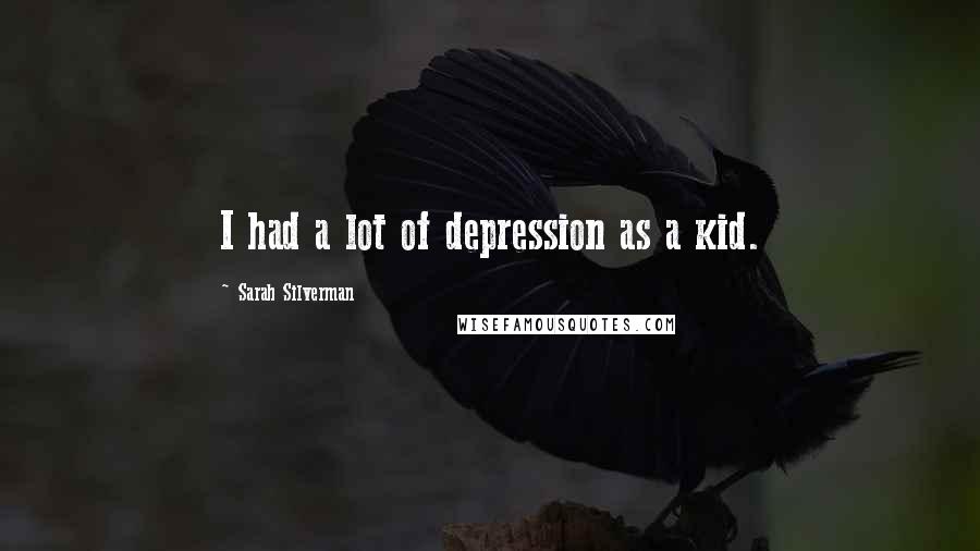 Sarah Silverman Quotes: I had a lot of depression as a kid.