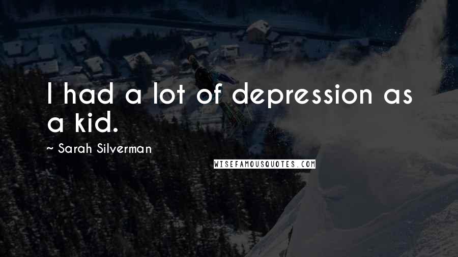 Sarah Silverman Quotes: I had a lot of depression as a kid.