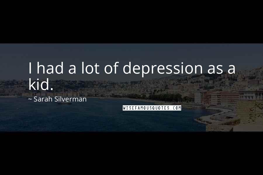 Sarah Silverman Quotes: I had a lot of depression as a kid.