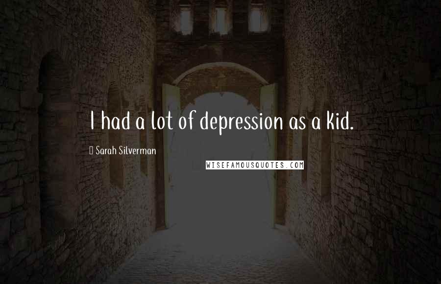 Sarah Silverman Quotes: I had a lot of depression as a kid.